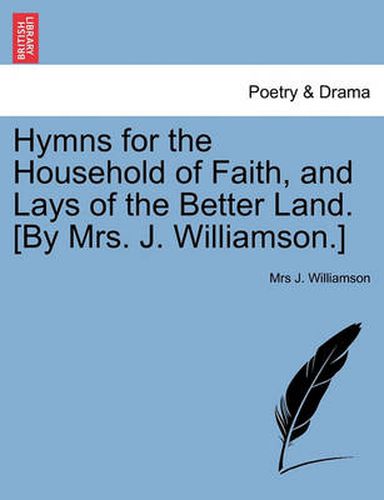 Cover image for Hymns for the Household of Faith, and Lays of the Better Land. [By Mrs. J. Williamson.]