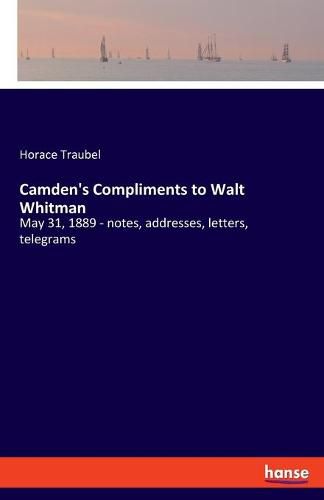 Camden's Compliments to Walt Whitman: May 31, 1889 - notes, addresses, letters, telegrams