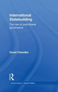 Cover image for International Statebuilding: The Rise of Post-Liberal Governance