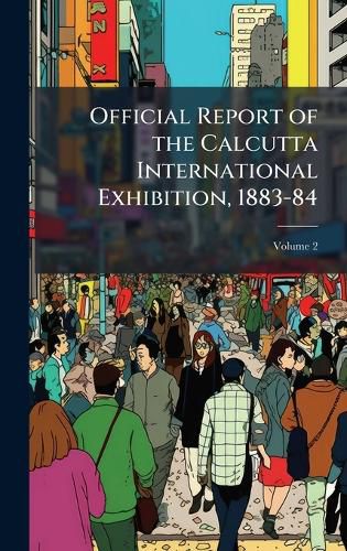 Cover image for Official Report of the Calcutta International Exhibition, 1883-84