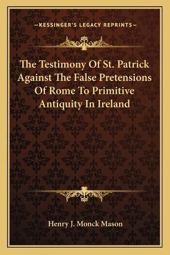 Cover image for The Testimony of St. Patrick Against the False Pretensions of Rome to Primitive Antiquity in Ireland