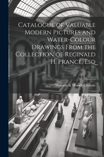 Cover image for Catalogue of Valuable Modern Pictures and Water-colour Drawings From the Collection of Reginald H. Prance, Esq