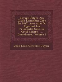 Cover image for Voyage D'Alger Aux Ziban L'Ancienne Zebe En 1847: Avec Atlas Ou Figurent Les Principales Oasis de Cette Contr E, .... Grundwerk, Volume 1