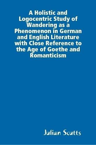 Cover image for A Holistic and Logocentric Study Of Wandering As a Phenomenon In German and English Literature With Close Reference to the Age of Goethe and Romanticism