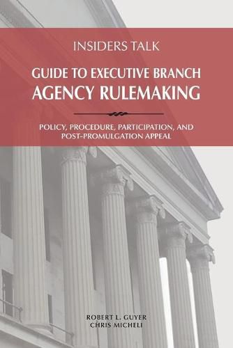 Cover image for Insiders Talk: Guide to Executive Branch Agency Rulemaking: Policy, Procedure, Participation, and Post-Promulgation Appeal