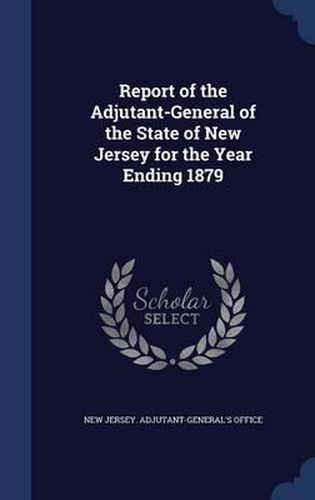 Cover image for Report of the Adjutant-General of the State of New Jersey for the Year Ending 1879