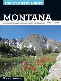 Cover image for 100 Classic Hikes: Montana: Glacier National Park, Western Mountain Ranges, Beartooth Range, Madison and Gallatin Ranges, Bob Marshall Wilderness, Eastern Prairies and Badlands