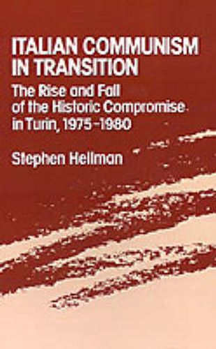 Cover image for Italian Communism in Transition: The Rise and Fall of the Historic Compromise in Turin, 1975-1980