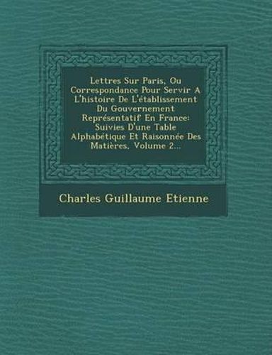 Lettres Sur Paris, Ou Correspondance Pour Servir A L'Histoire de L'Etablissement Du Gouvernement Representatif En France: Suivies D'Une Table Alphabetique Et Raisonnee Des Matieres, Volume 2...