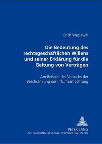 Cover image for Die Bedeutung Des Rechtsgeschaeftlichen Willens Und Seiner Erklaerung Fuer Die Geltung Von Vertraegen: Am Beispiel Des Versuchs Der Beschraenkung Der Irrtumsanfechtung
