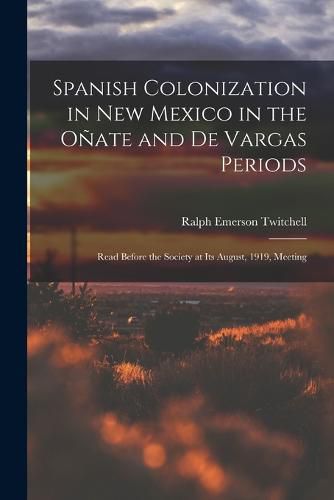 Spanish Colonization in New Mexico in the Onate and De Vargas Periods; Read Before the Society at its August, 1919, Meeting