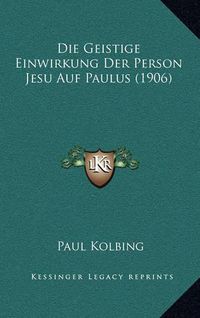 Cover image for Die Geistige Einwirkung Der Person Jesu Auf Paulus (1906)