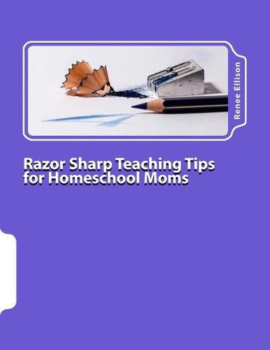 Cover image for Razor Sharp Teaching Tips for Homeschool Moms: Know WHAT to do, and WHY