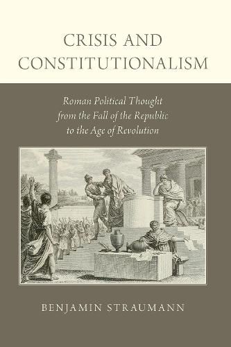 Crisis and Constitutionalism: Roman Political Thought from the Fall of the Republic to the Age of Revolution