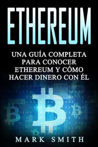 Cover image for Ethereum: Una Guia Completa para Conocer Ethereum y Como Hacer Dinero Con El (Libro en Espanol/Ethereum Book Spanish Version)