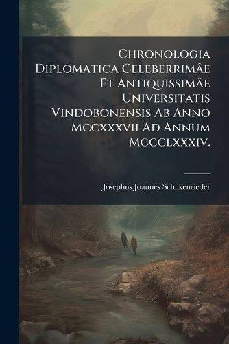 Cover image for Chronologia Diplomatica Celeberrim[e Et Antiquissim[e Universitatis Vindobonensis AB Anno MCCXXXVII Ad Annum MCCCLXXXIV.