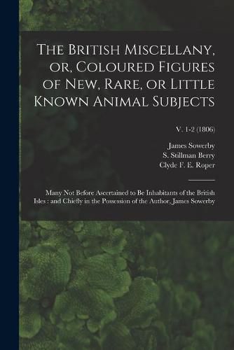 The British Miscellany, or, Coloured Figures of New, Rare, or Little Known Animal Subjects: Many Not Before Ascertained to Be Inhabitants of the British Isles: and Chiefly in the Possession of the Author, James Sowerby; v. 1-2 (1806)