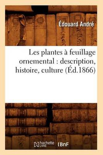 Les Plantes A Feuillage Ornemental: Description, Histoire, Culture (Ed.1866)