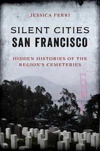 Cover image for Silent Cities San Francisco: Hidden Histories of the Region's Cemeteries