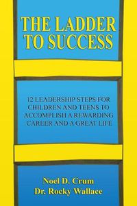 Cover image for The Ladder to Success: 12 Leadership Steps for Children and Teens to Accomplish a Rewarding Career and a Great Life