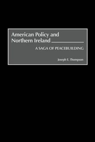 American Policy and Northern Ireland: A Saga of Peacebuilding