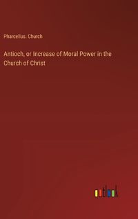 Cover image for Antioch, or Increase of Moral Power in the Church of Christ