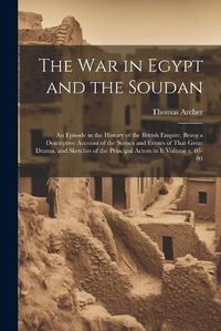 Cover image for The war in Egypt and the Soudan; an Episode in the History of the British Empire. Being a Descriptive Account of the Scenes and Events of That Great Drama, and Sketches of the Principal Actors in it Volume v. 03-04