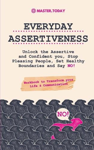 Cover image for Everyday Assertiveness: Unlock the Assertive and Confident you, Stop Pleasing People, Set Healthy Boundaries and Say NO! (Workbook to Transform your Life & Communication)
