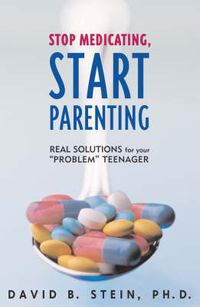 Cover image for Stop Medicating, Start Parenting: Real Solutions for Your Problem Teenager