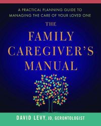 Cover image for The Family Caregiver's Manual: A Practical Planning Guide to Managing the Care of Your Loved One