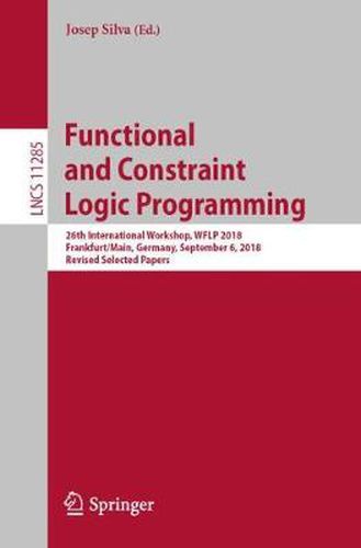 Cover image for Functional and Constraint Logic Programming: 26th International Workshop, WFLP 2018, Frankfurt/Main, Germany, September 6, 2018, Revised Selected Papers