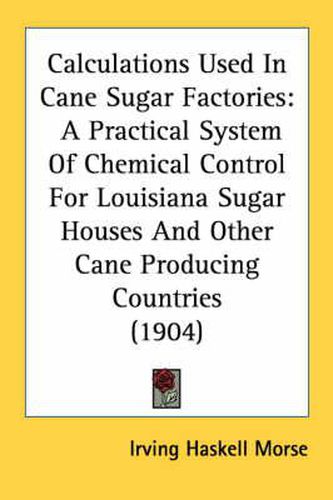 Cover image for Calculations Used in Cane Sugar Factories: A Practical System of Chemical Control for Louisiana Sugar Houses and Other Cane Producing Countries (1904)