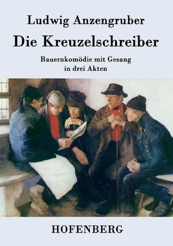 Die Kreuzelschreiber: Bauernkomoedie mit Gesang in drei Akten