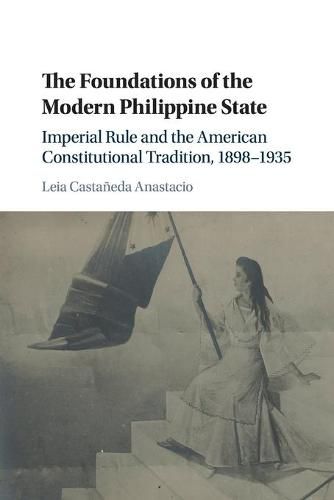 Cover image for The Foundations of the Modern Philippine State: Imperial Rule and the American Constitutional Tradition in the Philippine Islands, 1898-1935