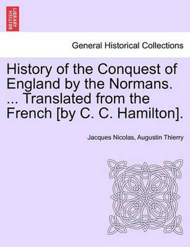 History of the Conquest of England by the Normans. ... Translated from the French [By C. C. Hamilton]. Vol. III