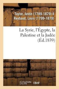 Cover image for La Syrie, l'Egypte, La Palestine Et La Judee: Considerees Sous Leur Aspect Historique, Archeologique, Descriptif Et Pittoresque