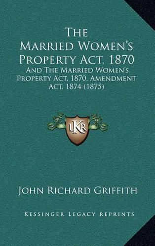Cover image for The Married Women's Property ACT, 1870: And the Married Women's Property ACT, 1870, Amendment ACT, 1874 (1875)