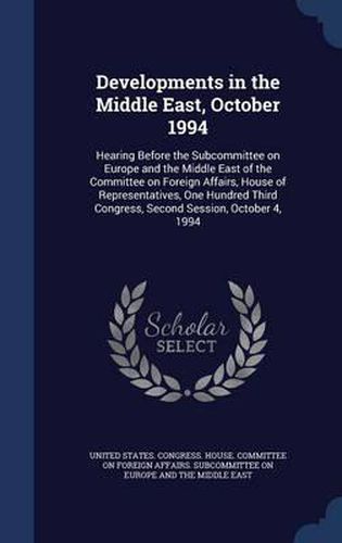 Cover image for Developments in the Middle East, October 1994: Hearing Before the Subcommittee on Europe and the Middle East of the Committee on Foreign Affairs, House of Representatives, One Hundred Third Congress, Second Session, October 4, 1994