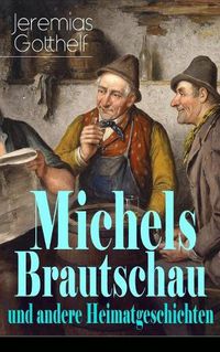 Cover image for Michels Brautschau und andere Heimatgeschichten: Hans Berner und seine Soehne + Eine alte Geschichte zu neuer Erbauung + Der Notar in der Falle + Die Frau Pfarrerin + Der Besenbinder von Rychiswyl + Barthli der Korber + Das Erdbeeri Mareili