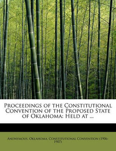 Cover image for Proceedings of the Constitutional Convention of the Proposed State of Oklahoma