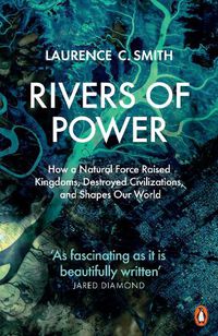 Cover image for Rivers of Power: How a Natural Force Raised Kingdoms, Destroyed Civilizations, and Shapes Our World