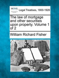 Cover image for The Law of Mortgage and Other Securities Upon Property. Volume 1 of 2