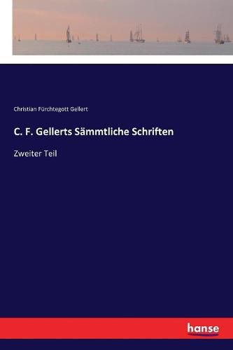 C. F. Gellerts Sammtliche Schriften: Zweiter Teil