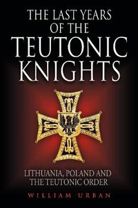 Cover image for The Last Years of the Teutonic Knights: Lithuania, Poland and the Teutonic Order