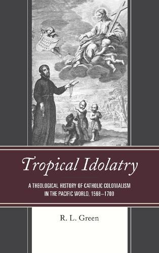 Cover image for Tropical Idolatry: A Theological History of Catholic Colonialism in the Pacific World, 1568-1700