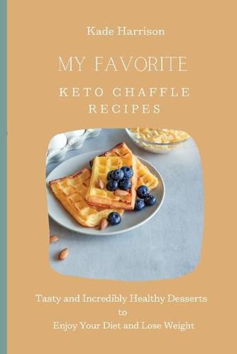 Cover image for My Favorite Keto Chaffle Recipes: Tasty and Incredibly Healthy Desserts to Enjoy Your Diet and Lose Weight