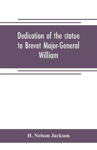 Cover image for Dedication of the statue to Brevet Major-General William Wells And the officers and men of the first regiment vermont cavalry