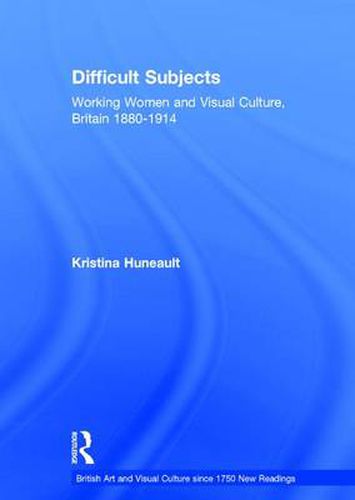 Cover image for Difficult Subjects: Working Women and Visual Culture, Britain 1880-1914