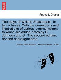 Cover image for The Plays of William Shakspeare. in Ten Volumes. with the Corrections and Illustrations of Various Commentators; To Which Are Added Notes by S. Johnson and G.. the Second Edition, Revised and Augmented. Volume the Second.