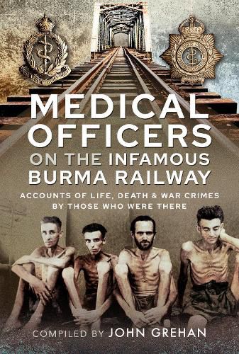 Medical Officers on the Infamous Burma Railway: Accounts of Life, Death and War Crimes by Those Who Were There With F-Force